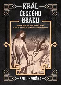 Obálka knihy Král českého braku - Doba a život Václava Jelínka alias Slávy V. Jelínka, ale také Willibalda Yöringa