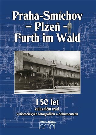 Obálka knihy 150 let železniční trati Praha-Smíchov - Plzeň - Furth im Wald v historických fotografiích a dokumentech