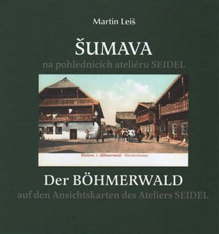 Obálka knihy Šumava na pohlednicích ateliéru Seidel. Der Bohmerwald auf den Ansichtskarten des Ateliers Seidel.