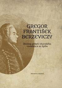 Obálka knihy Gregor František Berzeviczy: Životný príbeh uhorského osvietenca zo Spiša
