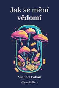 Obálka knihy Jak se mění vědomí - Co nás moderní věda o psychedelikách učí o vědomí, umírání, závislosti, depresi a transcendenci