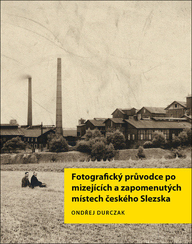 Obálka knihy Fotografický průvodce po mizejících a zapomenutých místech českého Slezska
