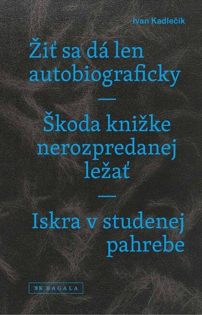 Obálka knihy Žiť sa dá len autobiograficky / Škoda knižke nerozpredanej ležať / Iskra v studenej pahrebe